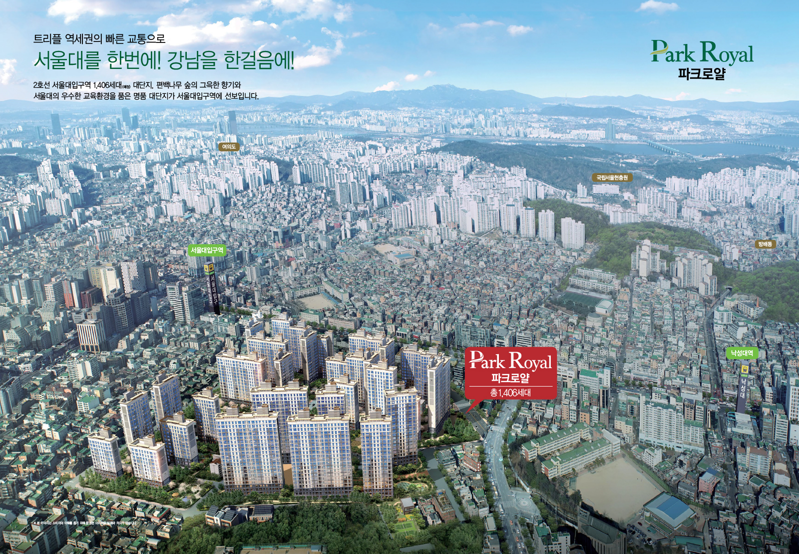[파크로얄] 트리플 역세권의 빠른 교통으로 서울대를 한번에! 강남을 한걸음에! 2호선 서울대 입구역 1,406세대(예정) 대단지, 편백나무 숲의 그윽한 향기와 서울대의 우수한 교육환경을 품은 명품 대단지가 서울대입구역에 선보입니다. / 주변 지하철역 : 서울대입구역, 낙성대역 / 주변 지역 : 여의도, 방배동, 국립서울현충원
